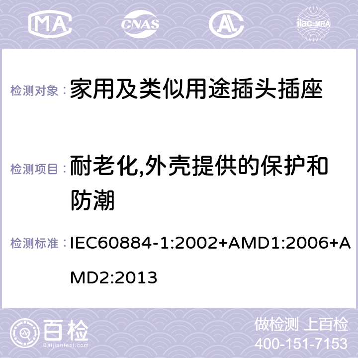 耐老化,外壳提供的保护和防潮 家用及类似用途插头插座第1部分:通用要求 IEC60884-1:2002+AMD1:2006+AMD2:2013 16