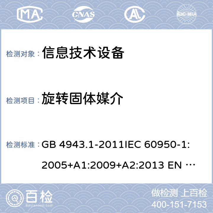 旋转固体媒介 信息技术设备的安全 GB 4943.1-2011
IEC 60950-1:2005
+A1:2009+A2:2013 
EN 60950-1:2006 +A11:2009+A1:2010+A12:2011+A2:2013 4