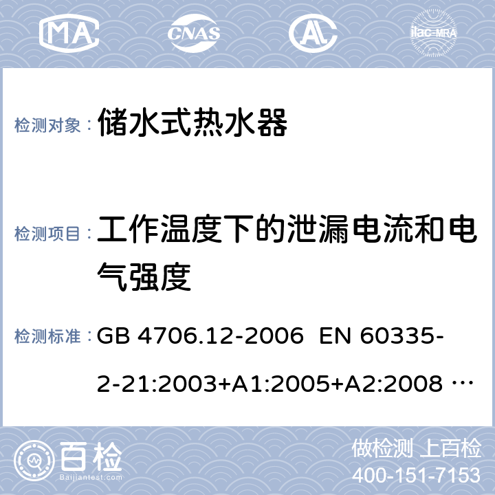 工作温度下的泄漏电流和电气强度 家用和类似用途电器的安全 储水式热水器的特殊要求 GB 4706.12-2006 
EN 60335-2-21:2003+A1:2005+A2:2008 
IEC 60335-2-21:2012+AMD1:2018 第13章