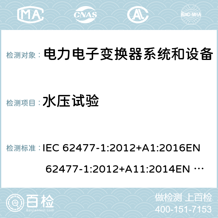 水压试验 电力电子变换器系统和设备的安全要求 第一部分：通用要求 IEC 62477-1:2012+A1:2016
EN 62477-1:2012+A11:2014
EN 62477-1:2012+A1:2017 5.2.7