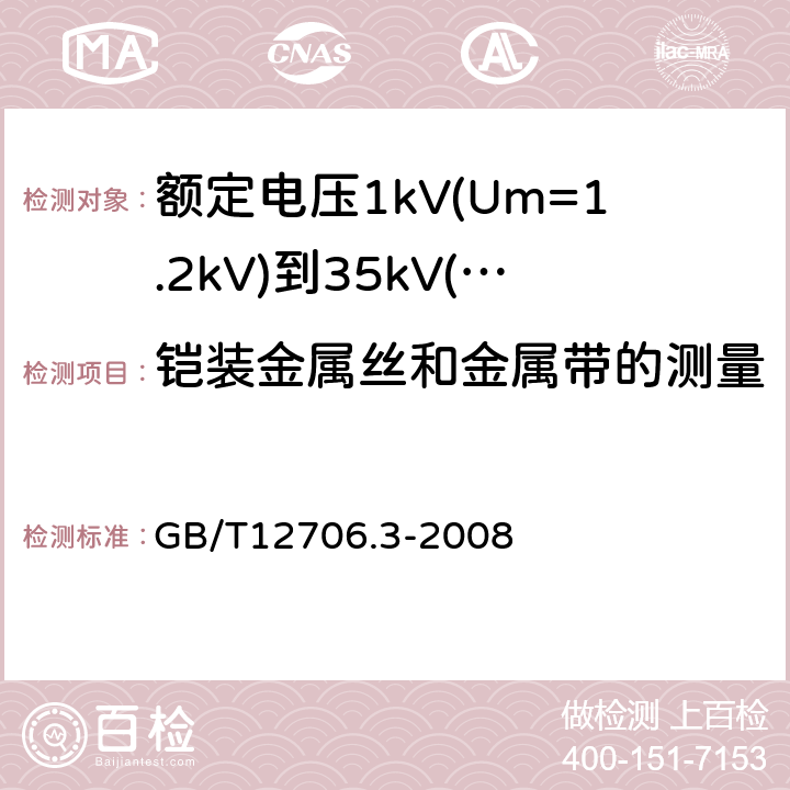 铠装金属丝和金属带的测量 额定电压1kV(Um=1.2kV)到35kV(Um=40.5kV)挤包绝缘电力电缆及附件 第3部分：额定电压35kV(Um=40.5kV)电缆 GB/T12706.3-2008 17.7