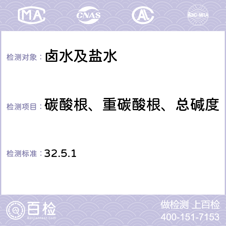 碳酸根、重碳酸根、总碱度 《岩石矿物分析》（第四版）地质出版社 2011年 天然卤水、盐水分析 化学成分分析 总碱度、碳酸根及重碳酸根的测定 32.5.1