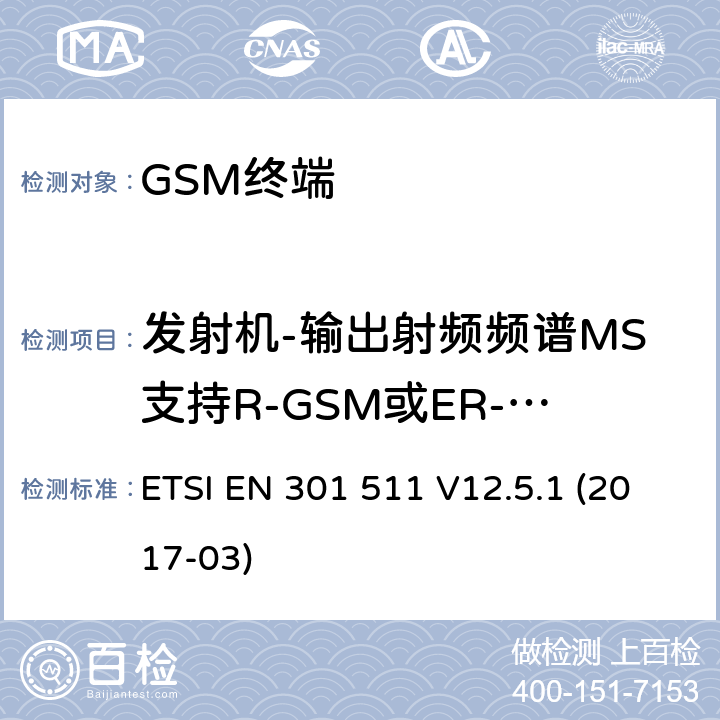 发射机-输出射频频谱MS支持R-GSM或ER-GSM频带 ETSI EN 301 511 全球移动通信系统（GSM）； 移动台（MS）设备； 涵盖基本要求的统一标准 指令2014/53 / EU第3.2条  V12.5.1 (2017-03) 4.2.9