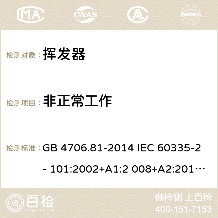 非正常工作 家用和類似用途電器的安全 揮發器的特殊要求 GB 4706.81-2014 IEC 60335-2- 101:2002+A1:2 008+A2:2014 EN 60335-2- 101:2002+A1:2 008+A2:2014 BS EN 60335-2-101:2002+A1:2008+A2:2014 AS/NZS 60335.2.101:2 002+A1:2009+A 2:2015 19