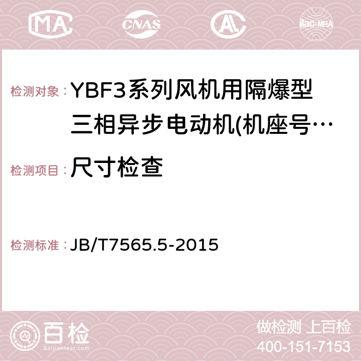 尺寸检查 JB/T 7565.5-2015 隔爆型三相异步电动机技术条件  第5部分：YBF3系列风机用隔爆型三相异步电动机（机座号63～355）