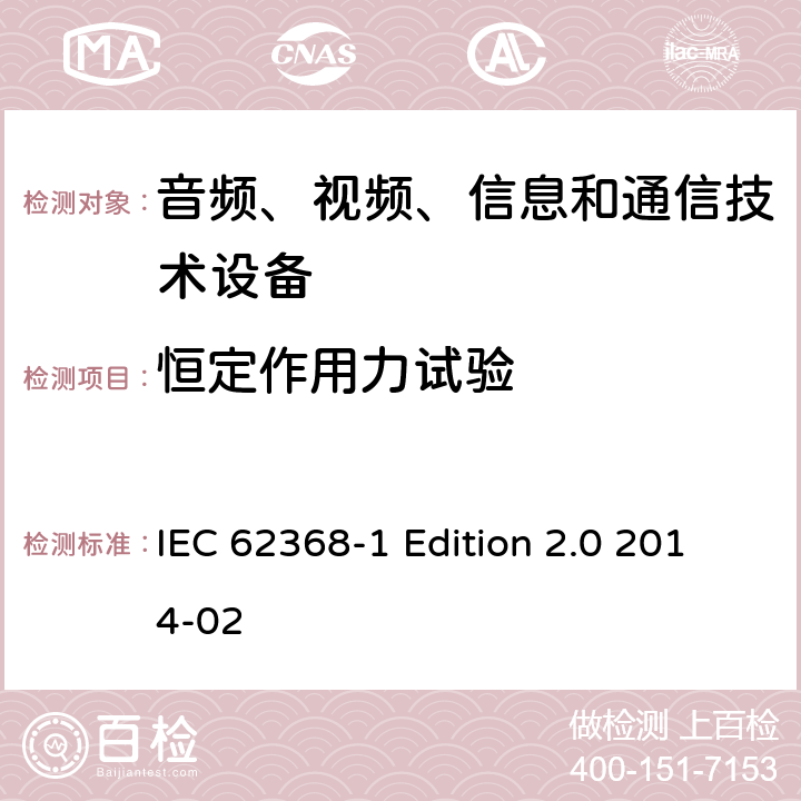 恒定作用力試驗 音頻、視頻、信息和通信技術設備 第1部分：安全要求 IEC 62368-1 Edition 2.0 2014-02 Annex
T.2 - T.4