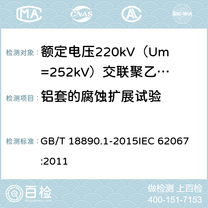 铝套的腐蚀扩展试验 额定电压220kV（Um=252kV）交联聚乙烯绝缘电力电缆及其附件 第1部分：试验方法和要求 GB/T 18890.1-2015
IEC 62067:2011 12.5.17