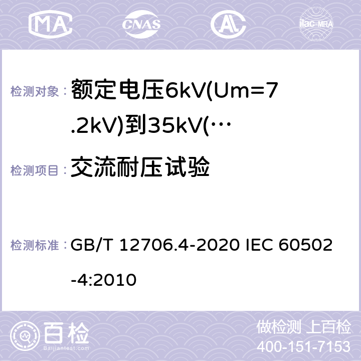 交流耐压试验 额定电压1kV(Um=1.2kV)到35kV(Um=40.5kV)挤包绝缘电力电缆及附件 第4部分：额定电压6kV(Um=7.2kV)到35kV(Um=40.5kV)电力电缆附件试验要求 GB/T 12706.4-2020 IEC 60502-4:2010 表2第1、11条， 表3 第1、11条， 表4 第1、4、7条， 表5 第1、12条， 表6 第1、12条 表9 第1条， 表10 第1、6条