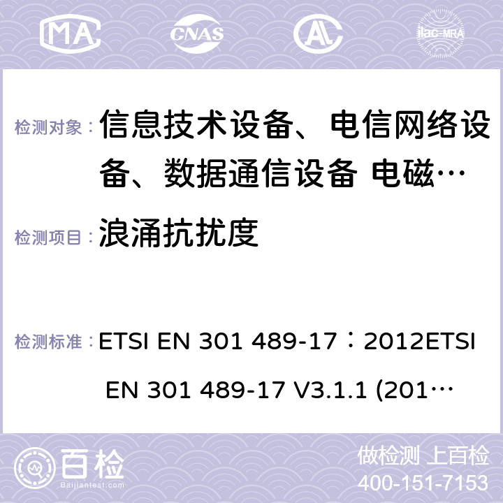 浪涌抗扰度 电磁兼容性及无线频谱事务(ERM)，无线产品及服务标准 第十七部分：2.4G宽带传输系统及5G RLAN设备的要求 ETSI EN 301 489-17：2012ETSI EN 301 489-17 V3.1.1 (2017-02)Draft ETSI EN 301 489-17 V3.2.0(2017-03)