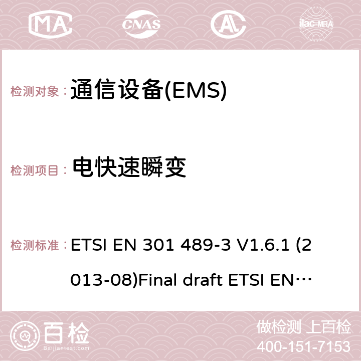 电快速瞬变 电磁兼容性和无线电频谱管理（ERM）；电磁兼容性（EMC）无线电设备和服务标准；3部分：短距离条件下特定设备（SRD）工作在9KHz和246 GHz的频率之间的设备 ETSI EN 301 489-3 V1.6.1 (2013-08)Final draft ETSI EN 301 489-3 V2.1.1 (2017-03) ETSI EN 301 489-3 V2.1.1 (2019-03) 7.2