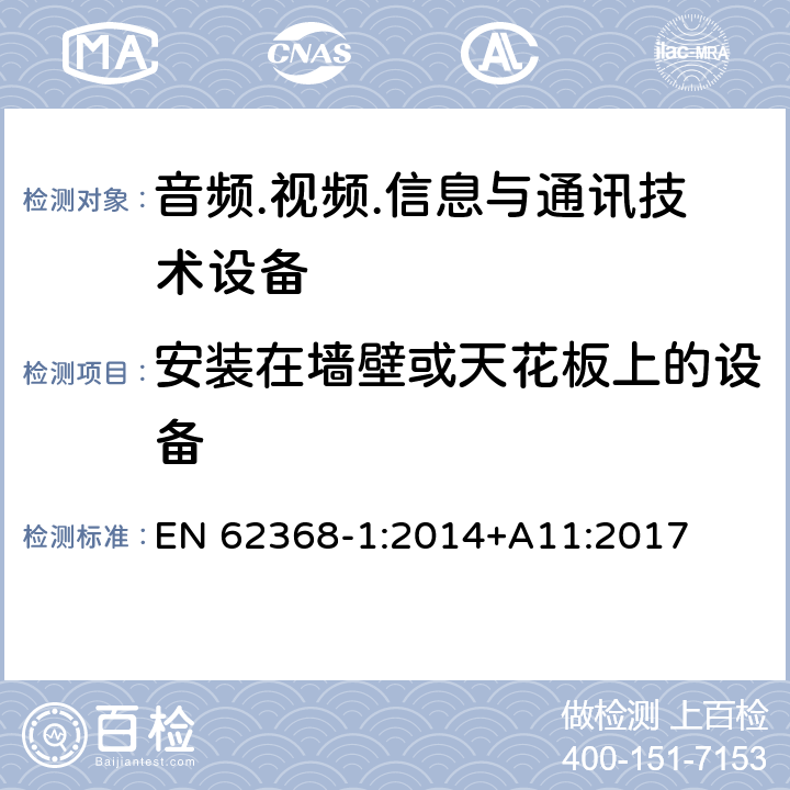 安装在墙壁或天花板上的设备 音频/视频、信息技术和通信技术设备 第1部分：安全要求 EN 62368-1:2014+A11:2017 8.7