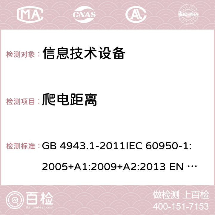 爬电距离 信息技术设备的安全 GB 4943.1-2011
IEC 60950-1:2005
+A1:2009+A2:2013 
EN 60950-1:2006 +A11:2009+A1:2010+A12:2011+A2:2013 2