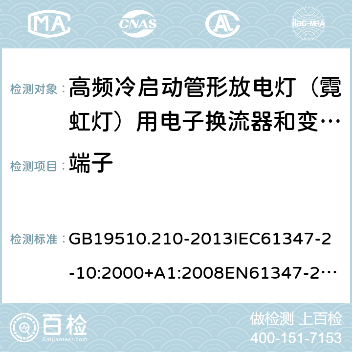 端子 灯的控制装置2-10 高频冷启动管形放电灯（霓虹灯）用电子换流器和变频器的特殊要求 GB19510.210-2013
IEC61347-2-10:2000+A1:2008
EN61347-2-10:2001+A1:2009 8