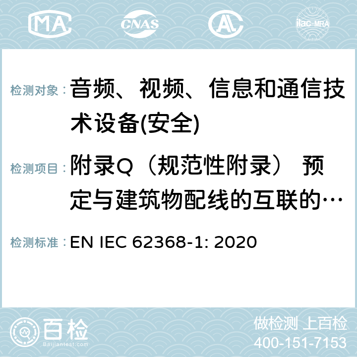 附录Q（规范性附录） 预定与建筑物配线的互联的电路 音频、视频、信息和通信技术设备第1 部分：安全要求 EN IEC 62368-1: 2020 附录Q