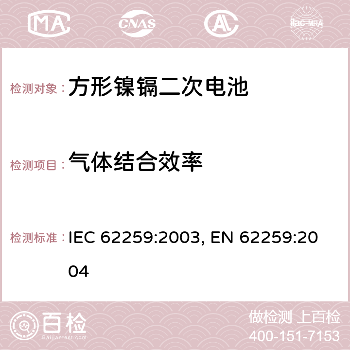 气体结合效率 含碱性或其他非酸性电解质的蓄电池和蓄电池组 开口镍镉方形可充电单体电池,含碱性或其他非酸性电解质的蓄电池和蓄电池组 方形排气式镉镍单体蓄电池 IEC 62259:2003,EN 62259:2004 7.2.3 IEC 62259:2003, EN 62259:2004 7.9