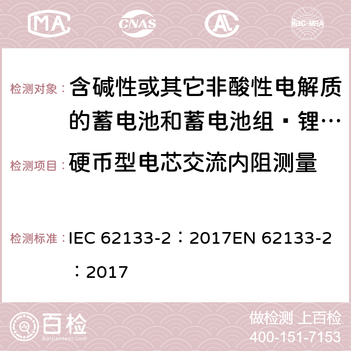 硬币型电芯交流内阻测量 含碱性或其它非酸性电解质的蓄电池和蓄电池组 用于便携式设备的便携式密封蓄电池和蓄电池组的安全要求 第2部分_锂系统 IEC 62133-2：2017
EN 62133-2：2017 D.2