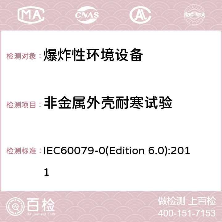 非金属外壳耐寒试验 爆炸性环境 第1部分： 设备 通用要求 IEC60079-0(Edition 6.0):2011 26.9