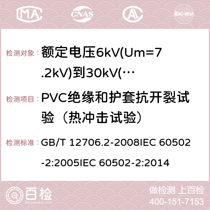 PVC绝缘和护套抗开裂试验（热冲击试验） 额定电压1kV(Um=1.2kV)到35kV(Um=40.5kV)挤包绝缘电力电缆及附件 第2部分:额定电压6kV(Um=7.2kV)到30kV(Um=36kV)电缆 GB/T 12706.2-2008
IEC 60502-2:2005
IEC 60502-2:2014 19.9