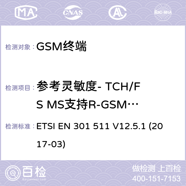 参考灵敏度- TCH/FS MS支持R-GSM或ER-GSM波段 全球移动通信系统（GSM）； 移动台（MS）设备； 涵盖基本要求的统一标准 指令2014/53 / EU第3.2条 ETSI EN 301 511 V12.5.1 (2017-03) 4.2.46