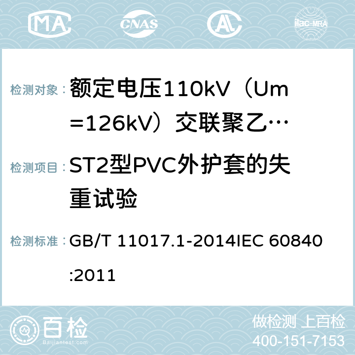 ST2型PVC外护套的失重试验 额定电压110kV（Um=126kV）交联聚乙烯绝缘电力电缆及其附件 第1部分：试验方法和要求 GB/T 11017.1-2014
IEC 60840:2011 12.5.5
