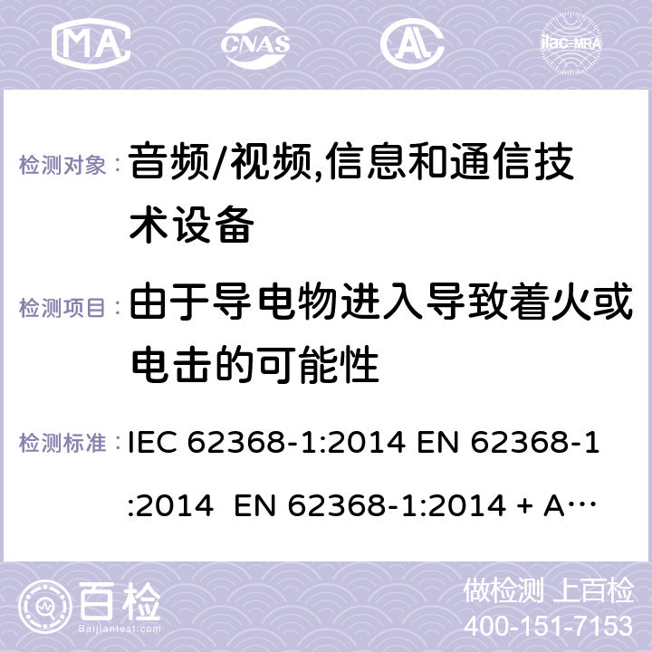 由于導電物進入導致著火或電擊的可能性 音頻/視頻,信息和通信技術設備-第一部分：安全要求 IEC 62368-1:2014 EN 62368-1:2014 EN 62368-1:2014 + A11:2017 IEC 62368- 1:2018 AS/NZS 62368-1: 2018 EN IEC 62368-1:2020 + A11:2020 4.9