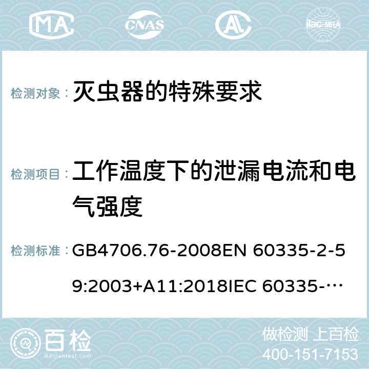 工作溫度下的泄漏電流和電氣強度 家用和類似用途電器的安全 滅蟲器的特殊要求 GB4706.76-2008
EN 60335-2-59:2003+A11:2018
IEC 60335-2-59:2002+A1:2006+A2:2009 第13章