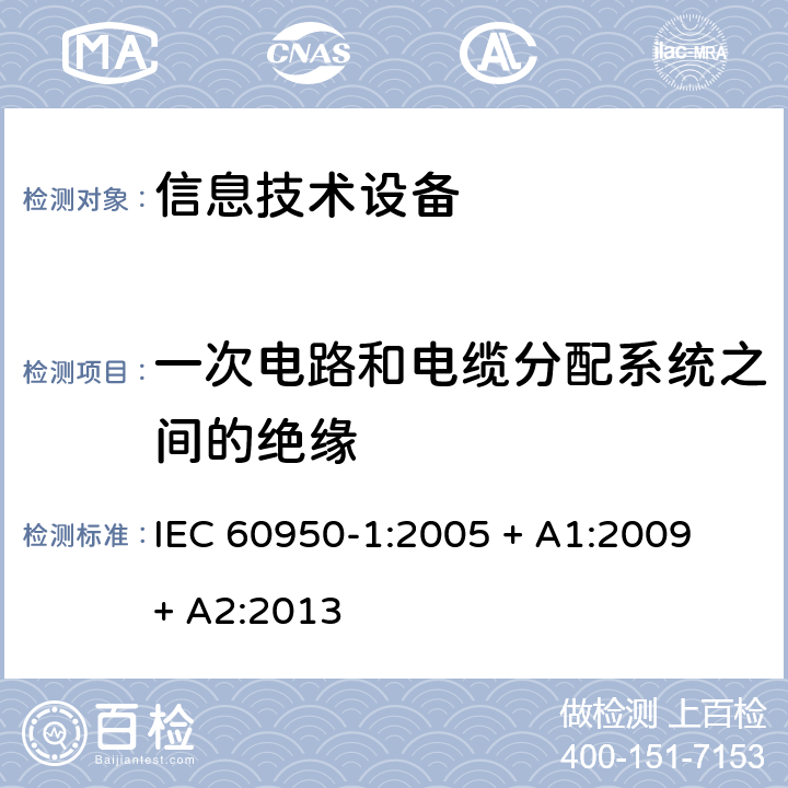一次电路和电缆分配系统之间的绝缘 信息技术设备 安全 第 1 部分：通用要求 IEC 60950-1:2005 + A1:2009 + A2:2013 7.4