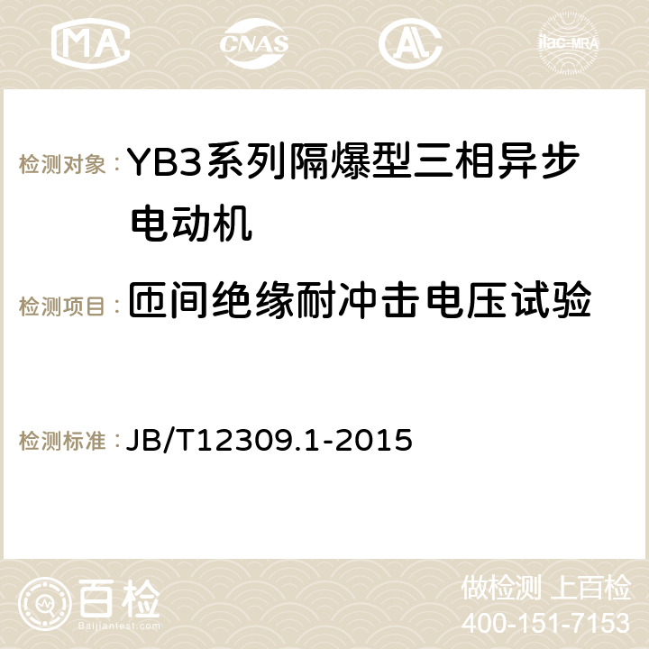 匝间绝缘耐冲击电压试验 隔爆型三相异步电动机技术条件第1部分：YB3系列隔爆型三相异步电动机（机座号400~500） JB/T12309.1-2015 5.4