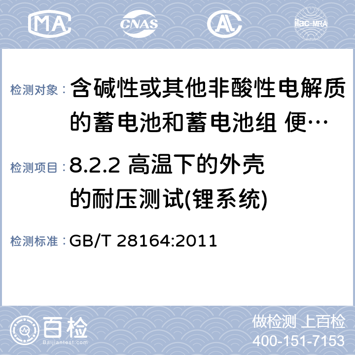 8.2.2 高温下的外壳的耐压测试(锂系统) 含碱性或其他非酸性电解质的蓄电池和蓄电池组 便携式密封蓄电池和蓄电池组的安全性要求 GB/T 28164:2011 8.2.2