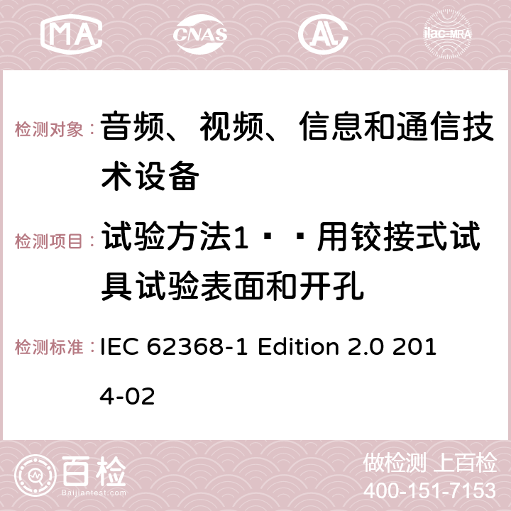 试验方法1——用铰接式试具试验表面和开孔 音频、视频、信息和通信技术设备 第1部分：安全要求 IEC 62368-1 Edition 2.0 2014-02 Annex V.1.2