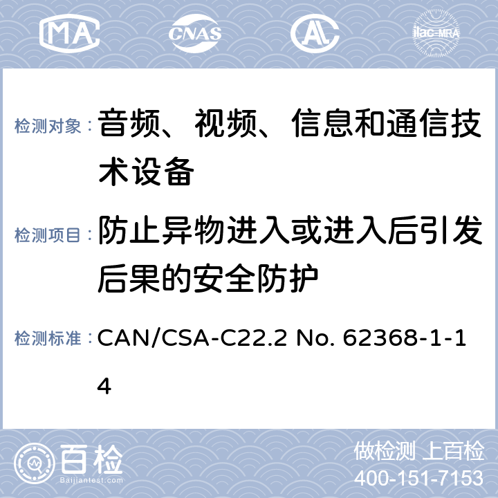 防止异物进入或进入后引发后果的安全防护 CSA-C22.2 NO. 62 音频、视频、信息和通信技术设备 第1部分：安全要求 CAN/CSA-C22.2 No. 62368-1-14 Annex P.2