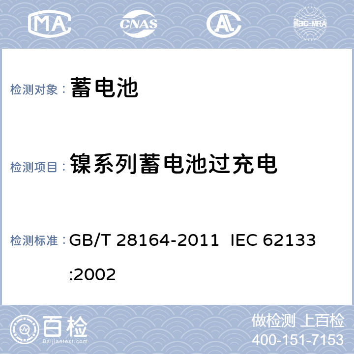 镍系列蓄电池过充电 含碱性或其它非酸性电解质的蓄电池和蓄电池组 便携式密封蓄电池和蓄电池组的安全性要求 GB/T 28164-2011 
IEC 62133:2002 4.3.8