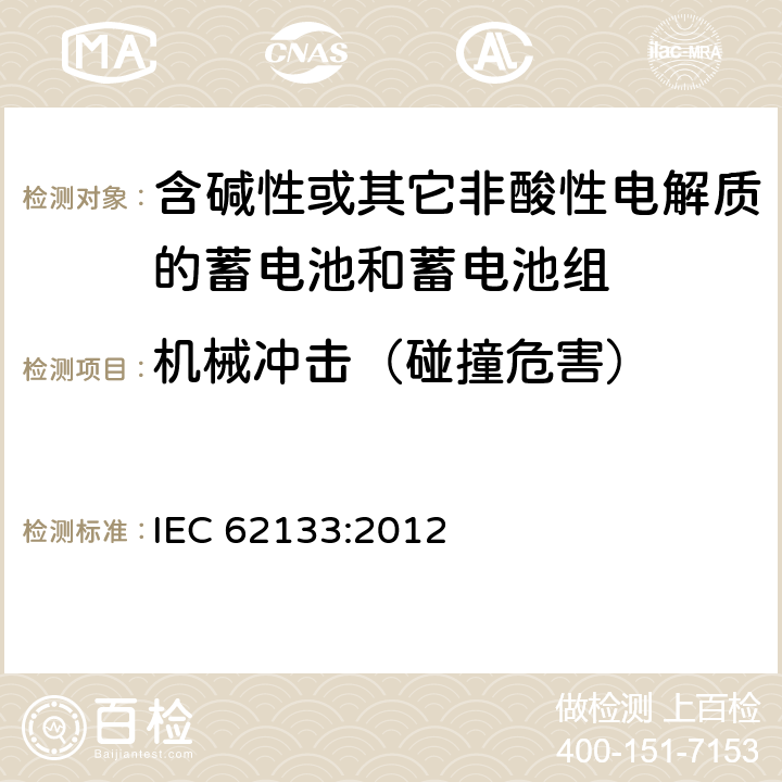 机械冲击（碰撞危害） 含碱性或其他非酸性电解质的蓄电池和蓄电池组：便携式应用的密封蓄电池和蓄电池组的安全要求 IEC 62133:2012 7.3.4