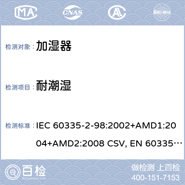 耐潮濕 家用和類似用途電器的安全 加濕器的特殊要求 IEC 60335-2-98:2002+AMD1:2004+AMD2:2008 CSV, EN 60335-2-98:2003+A1:2005+A2:2008+A11:2019 Cl.15