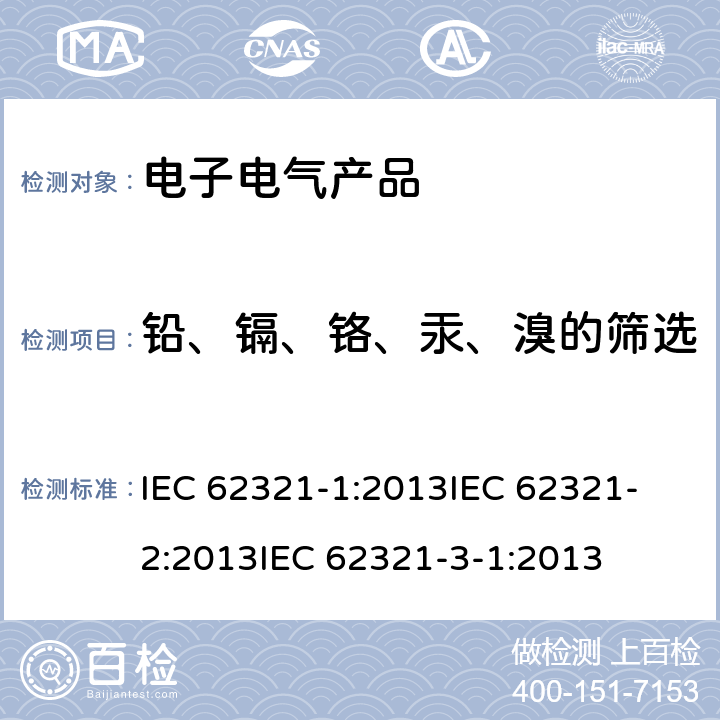 铅、镉、铬、汞、溴的筛选 电工制品中特定物质的测定 第1部分:介绍和综述电工制品中特定物质的测定 第2部分 样品拆分与机械制样电工制品中特定物质的测定 第3-1部分 筛选测试-使用X射线荧光光谱法筛选电工产品的铅、汞、镉、总铬和总溴 IEC 62321-1:2013
IEC 62321-2:2013
IEC 62321-3-1:2013