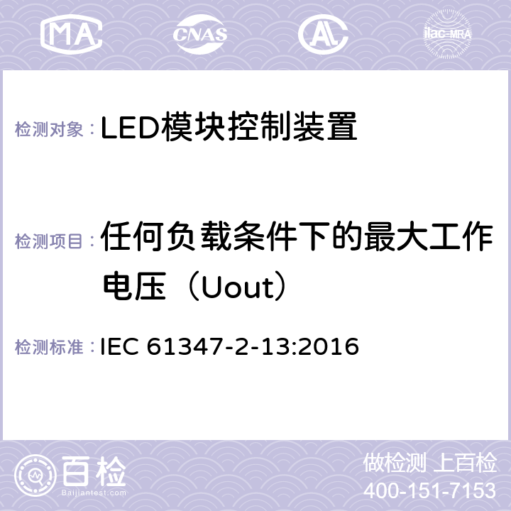 任何负载条件下的最大工作电压（Uout） IEC 61347-2-13-2014+Amd 1-2016 灯的控制装置 第2-13部分：LED模块用直流或交流供电电子控制器的特殊要求