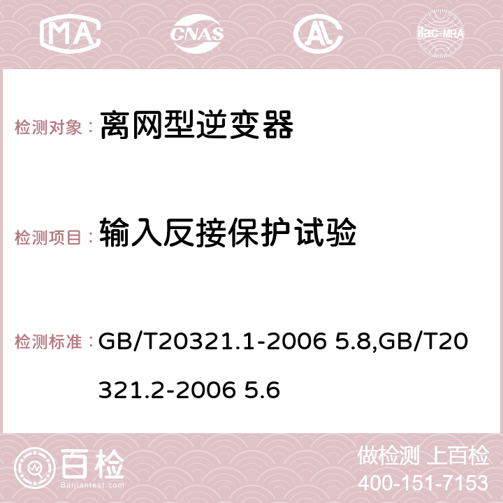 输入反接保护试验 离网型风能,太阳能发电系统用逆变器 第1部分：技术条件,离网型风能,太阳能发电系统用逆变器 第2部分：试验方法 GB/T20321.1-2006 5.8,GB/T20321.2-2006 5.6