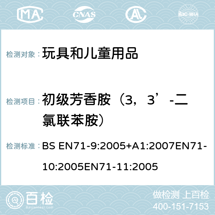 初级芳香胺（3，3’-二氯联苯胺） 玩具安全第9部分有机化学成分第10部分：有机化学成分-样品准备和提取 第11部分:有机化合物的分析方法 BS EN71-9:2005+A1:2007EN71-10:2005EN71-11:2005