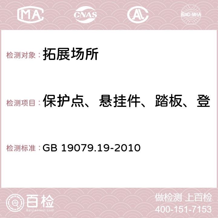 保护点、悬挂件、踏板、登高脚架及攀爬支撑件承载力 体育场所开放条件与技术要求 第19部分：拓展场所 GB 19079.19-2010 5.2.1.2,5.2.1.3,5.2.1.4