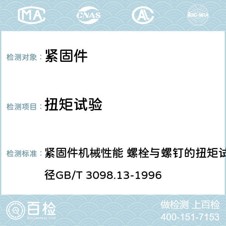 扭矩试验 紧固件机械性能 螺栓与螺钉的扭矩试验和破坏扭矩公称直径GB/T 3098.13-1996 
紧固件机械性能 螺栓与螺钉的扭矩试验和破坏扭矩公称直径GB/T 3098.13-1996