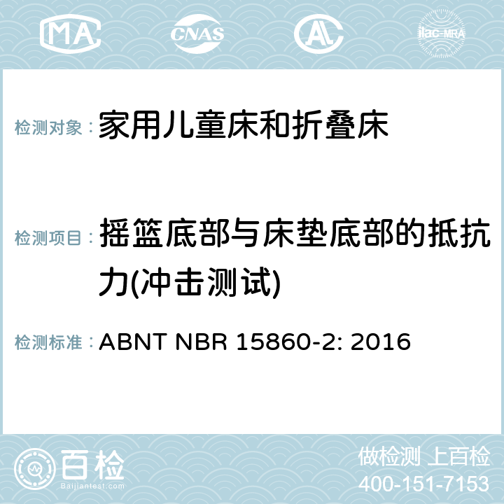 摇篮底部与床垫底部的抵抗力(冲击测试) ABNT NBR 15860-2 家具-家用儿童床和折叠床 第二部分：测试方法 : 2016 5.6
