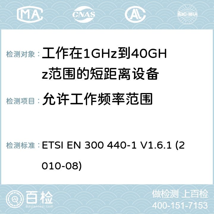 允许工作频率范围 电磁兼容性和射频频谱问题（ERM): 1GHz到40GHz范围的短距离设备的EMC性能 第1部分：技术特征和测试方法 ETSI EN 300 440-1 V1.6.1 (2010-08) 7.2