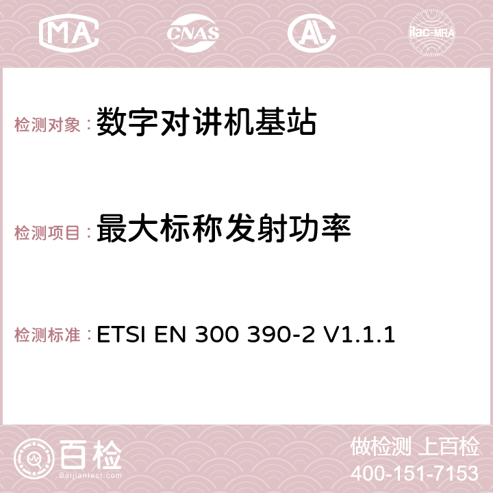 最大标称发射功率 电磁兼容性与无线频谱特性(ERM)；陆地移动服务；采用一个整体天线的用于数据（及语音）传输的无线电设备；第2部分：欧洲协调标准，包含R&TTE指令条款3.2的基本要求 ETSI EN 300 390-2 V1.1.1 5.2.2