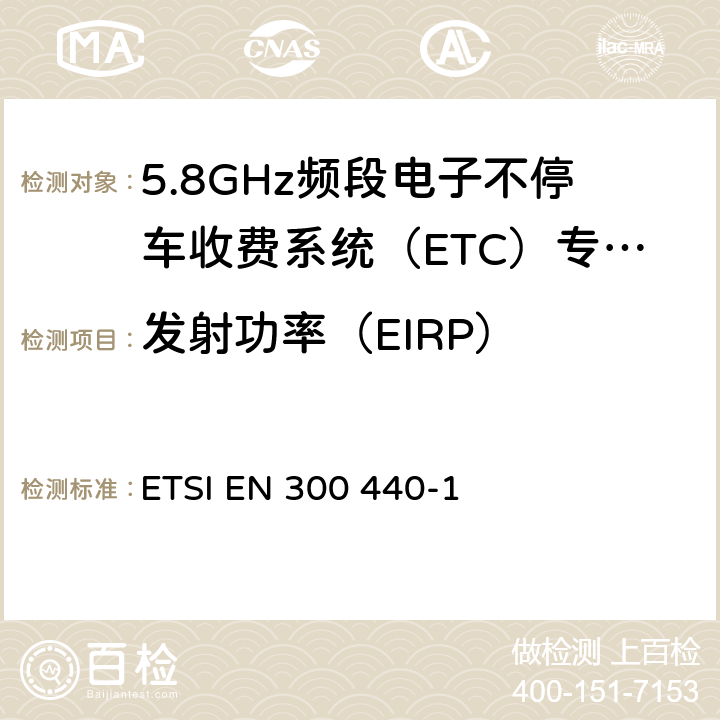 发射功率（EIRP） ETSI EN 300 440 电磁兼容性和无线频谱物质（ERM），短距离设备（SRD；1GHz至40GHz频率范围内的无线电设备第1部分：技术特性和测试方法） -1 7.1