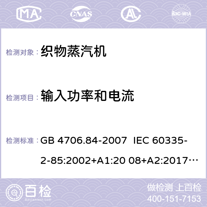 输入功率和电流 家用和类似用途电器的安全 织物蒸汽机的特殊要求 GB 4706.84-2007 IEC 60335-2-85:2002+A1:20 08+A2:2017 EN 60335-2- 85:2003+A1:20 08+A11:2018+A2:2020 BS EN 60335-2-85:2003+A1:2008+A11:2018+A2:2020 AS/NZS 60335.2.85:2018 10