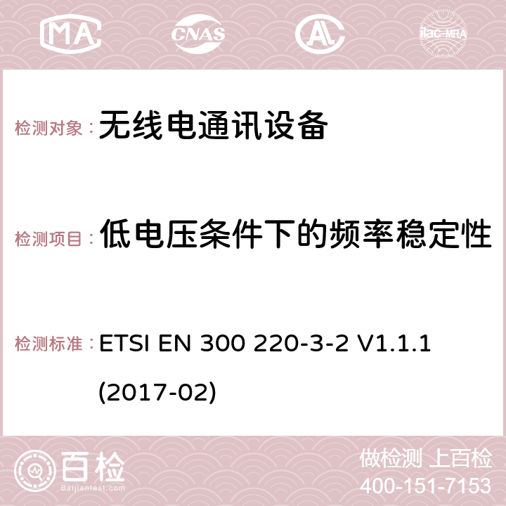 低電壓條件下的頻率穩定性 短距離設備(SRD)；25 MHz到1 000 MHz頻率范圍的無線設備；第3-2部分：歐洲協調標準，包含2014/53/EU指令條款3.2的基本要求；在指定低占空比高可靠性頻率上運行的無線報警設備(868,60 MHz to 868,70 MHz,869,25 MHz to 869,40 MHz, 869,65 MHz to 869,70 MHz) ETSI EN 300 220-3-2 V1.1.1 (2017-02) 4.3.7