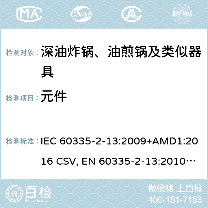 元件 家用和类似用途电器的安全 深油炸锅、油煎锅及类似器具的特殊要求 IEC 60335-2-13:2009+AMD1:2016 CSV, EN 60335-2-13:2010+A11:2012+A1:2019 Cl.24