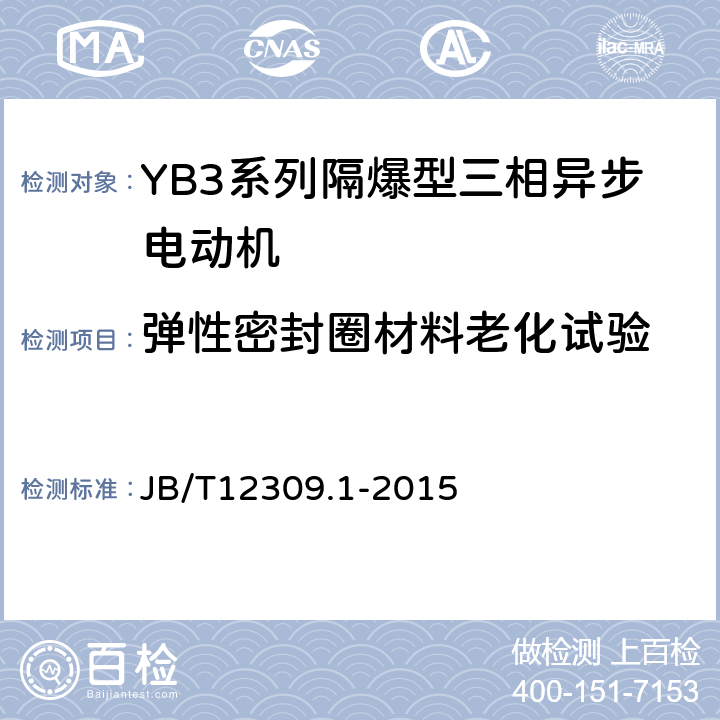 弹性密封圈材料老化试验 隔爆型三相异步电动机技术条件第1部分：YB3系列隔爆型三相异步电动机（机座号400~500） JB/T12309.1-2015 5.13