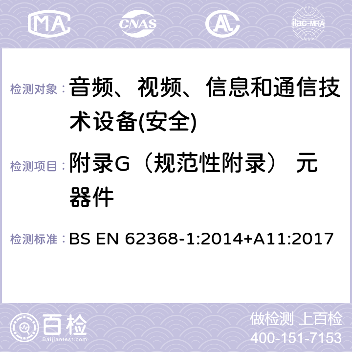 附录G（规范性附录） 元器件 音频、视频、信息和通信技术设备第1 部分：安全要求 BS EN 62368-1:2014+A11:2017 附录G