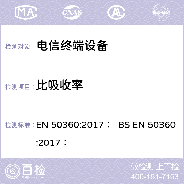 比吸收率 《用于证明无线通信设备符合性的产品标准,以及与人体暴露于300 MHz至6 GHz频率范围内的电磁场有关的基本限制和暴露极限值：贴耳使用的设备》 EN 50360:2017； BS EN 50360:2017；